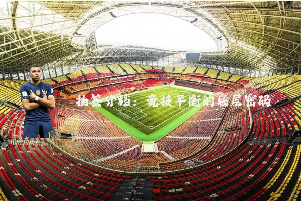 抽签分档:竞技平衡的底层密码