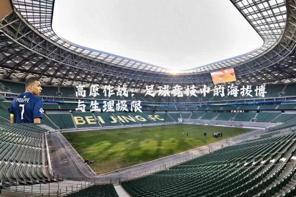 高原作战：足球竞技中的海拔博弈与生理极限