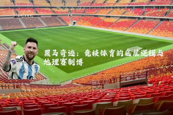 黑马奇迹:竞技体育的底层逻辑与地理赛制博弈