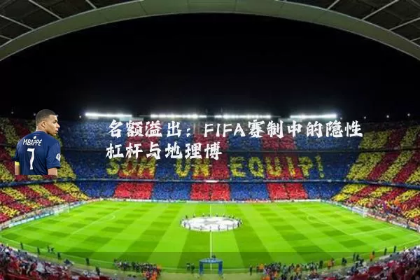 名额溢出:FIFA赛制中的隐性杠杆与地理博弈