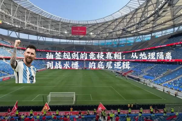 抽签规则的竞技真相：从地理隔离到战术博弈的底层逻辑