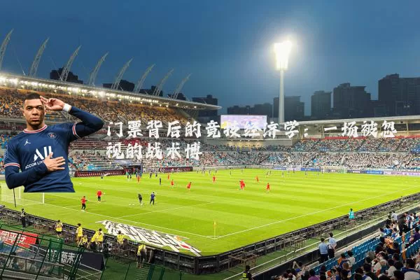 门票背后的竞技经济学:一场被忽视的战术博弈