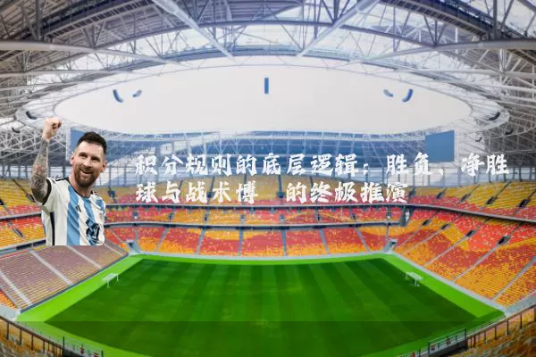 积分规则的底层逻辑:胜负、净胜球与战术博弈的终极推演