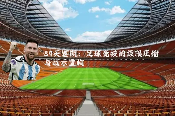 39天赛期：足球竞技的极限压缩与战术重构