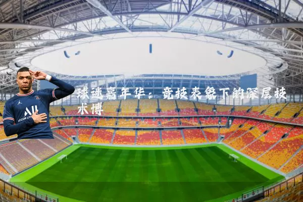 球迷嘉年华:竞技表象下的深层技术博弈
