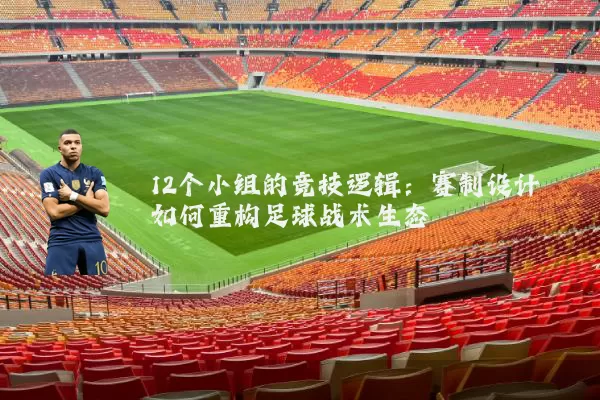 12个小组的竞技逻辑:赛制设计如何重构足球战术生态