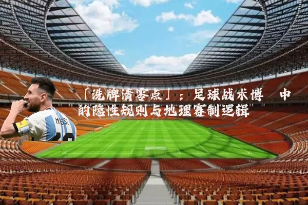 「洗牌清零点」:足球战术博弈中的隐性规则与地理赛制逻辑