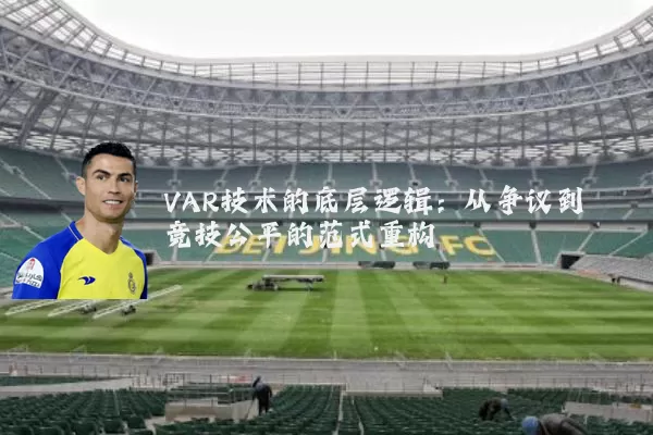 VAR技术的底层逻辑:从争议到竞技公平的范式重构