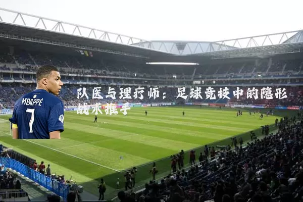 队医与理疗师：足球竞技中的隐形战术推手