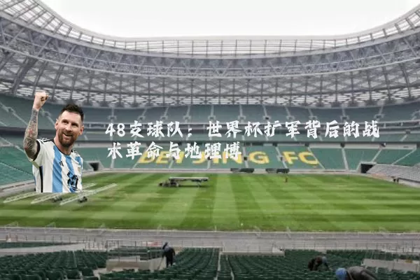 48支球队:世界杯扩军背后的战术革命与地理博弈