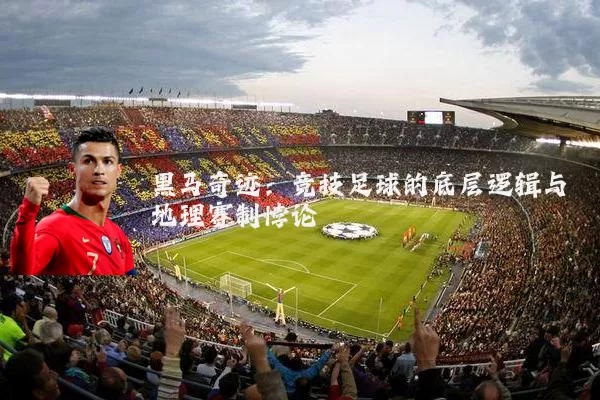 黑马奇迹:竞技足球的底层逻辑与地理赛制悖论